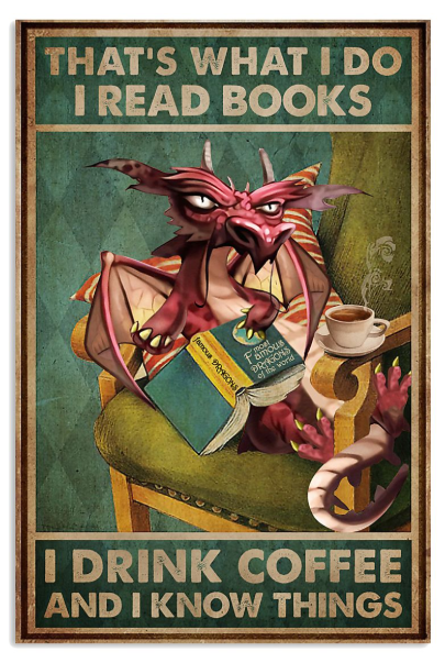 Dragon that's what I do I read books I drink coffee and I know things poster