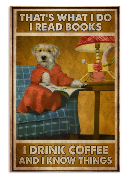 Dog that's what I do I read books I drink coffee and I know things poster