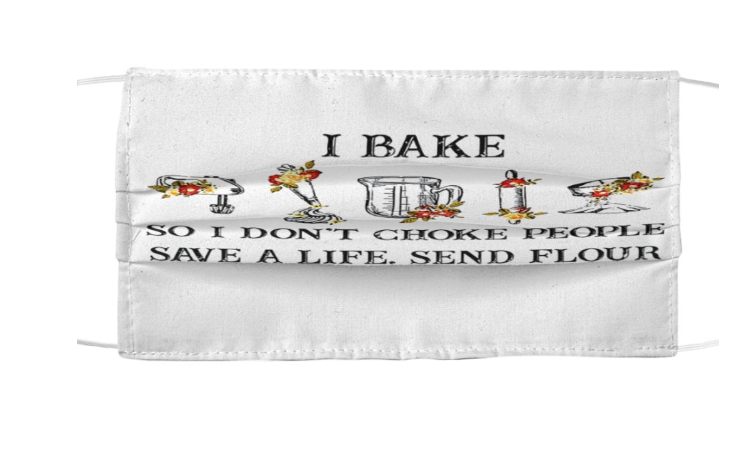 I bake so I don't choke people save a life send flour face mask