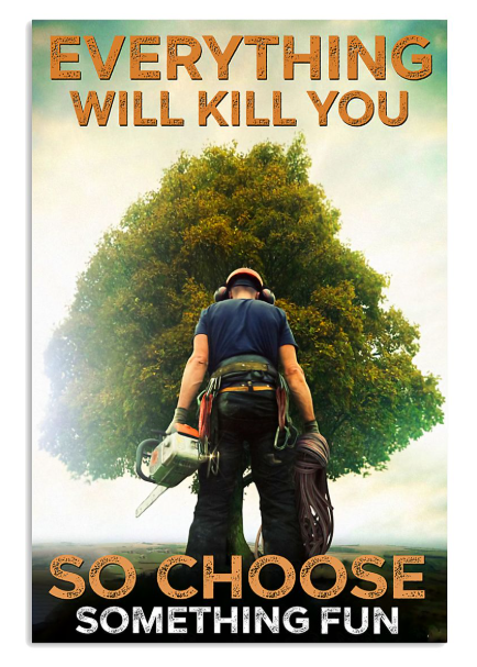Arborist everything will kill you so choose something fun poster