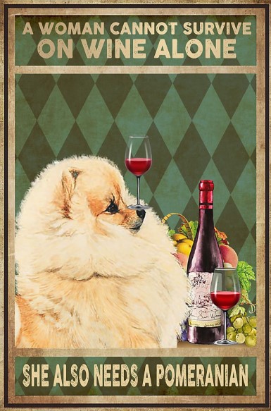 A woman cannot survive on wine alone she alse needs a pomeranian poster
