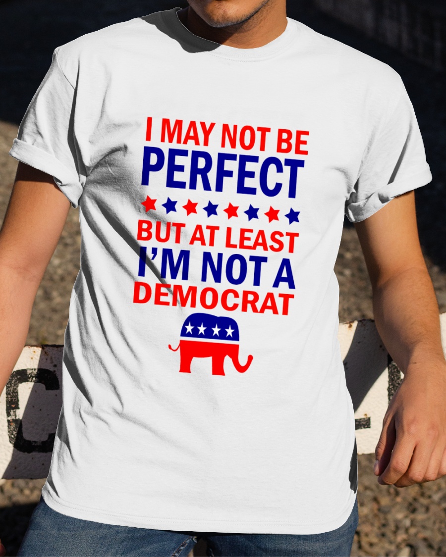 American I May Not Be Perfect But At Least Im Not A Democrat Shirt1