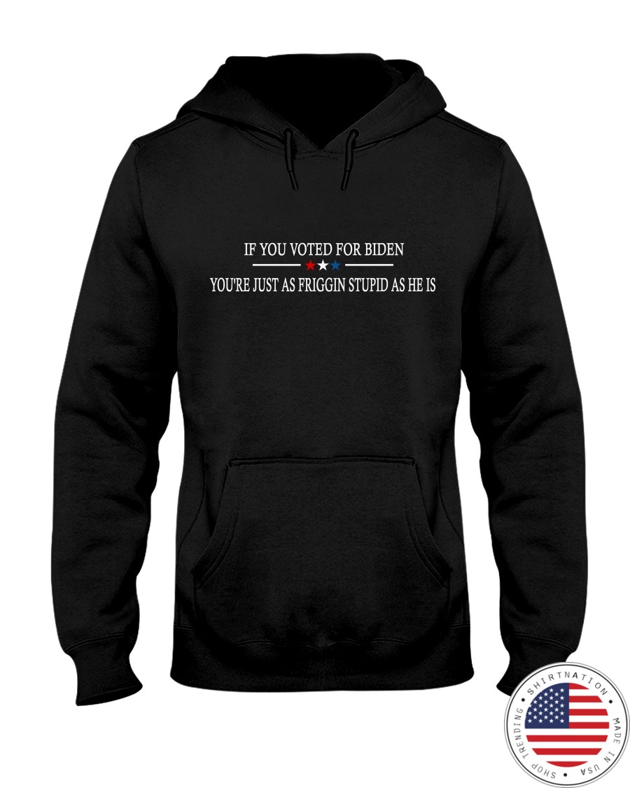 American If You Voted For Biden Youre Just As Friggin Stupid As He Is Shirt2