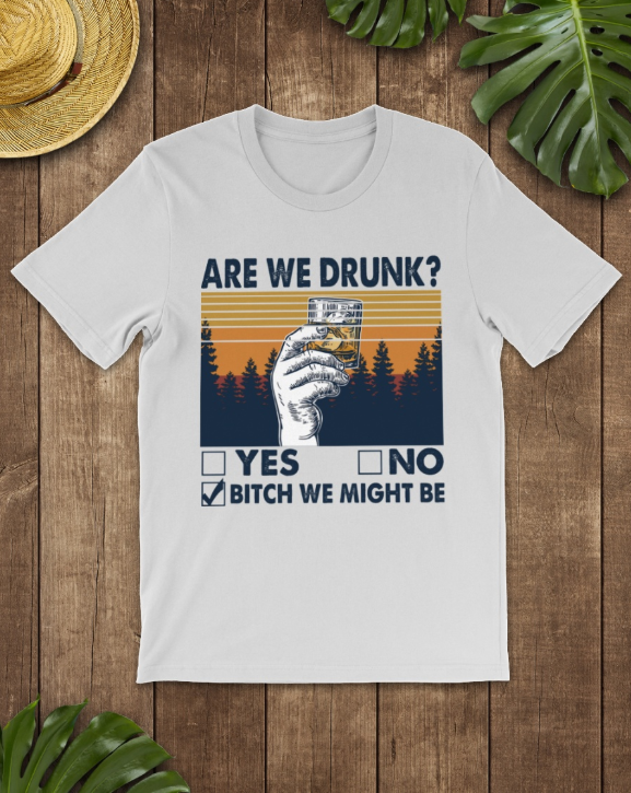 Are we drunk bitch we might be shirt