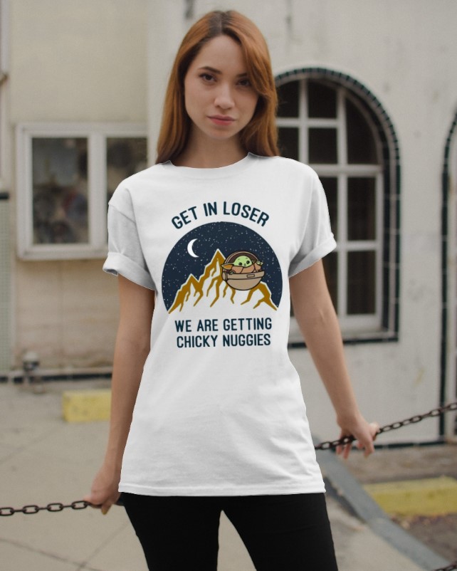Baby Yoda Get in loser we are getting chicky nuggies shirt
