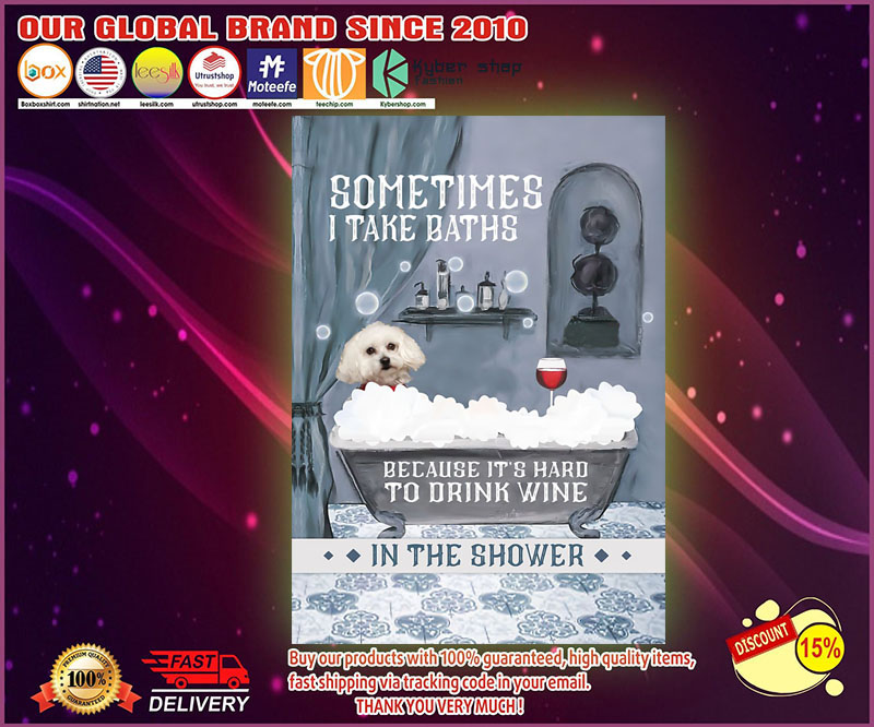 Bichon Frise Sometimes I take baths because it's hard to drink wine in the shower poster
