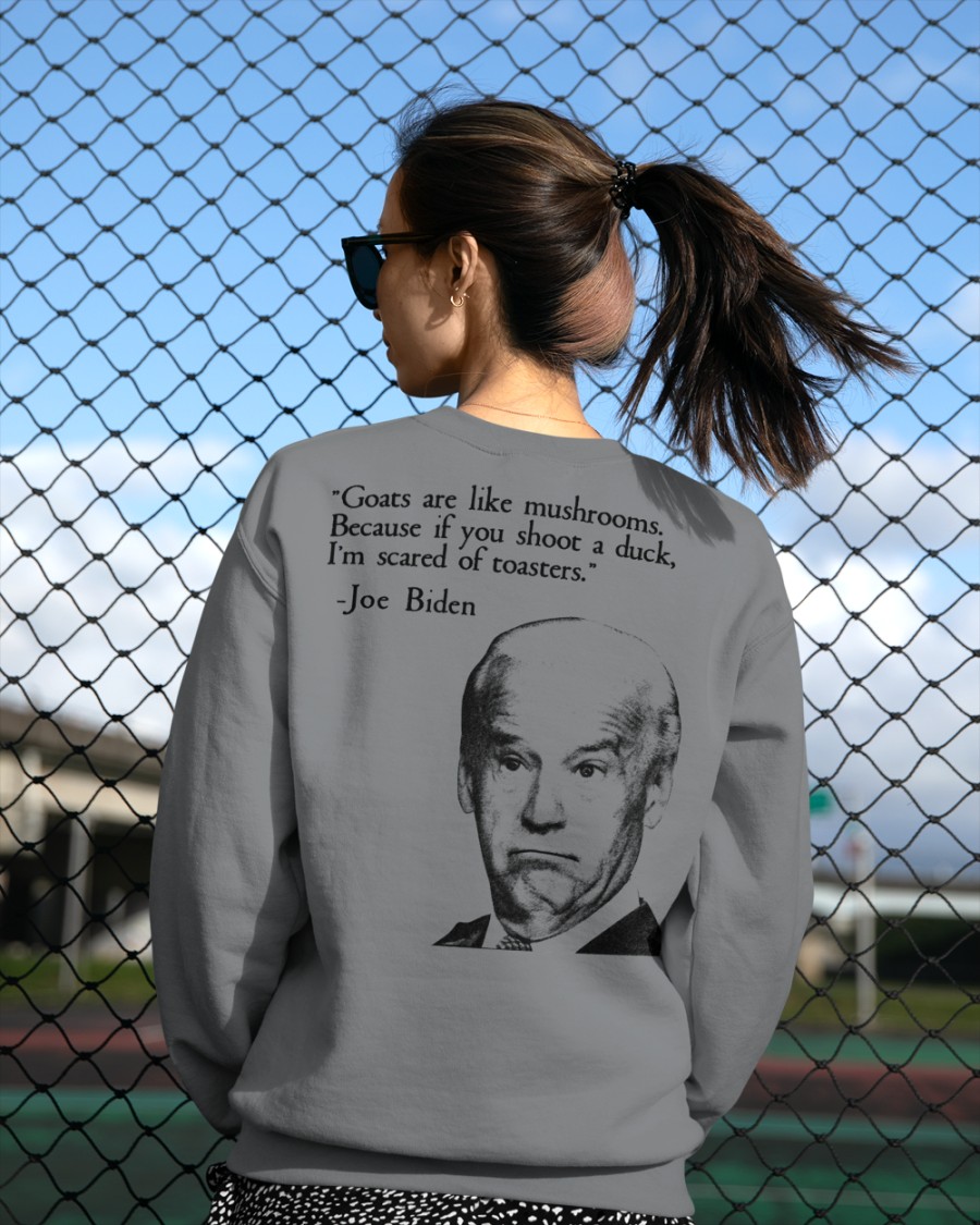 Biden Goats are like mushrooms because if you shoot a duck im scared of toasters shirt 13 1