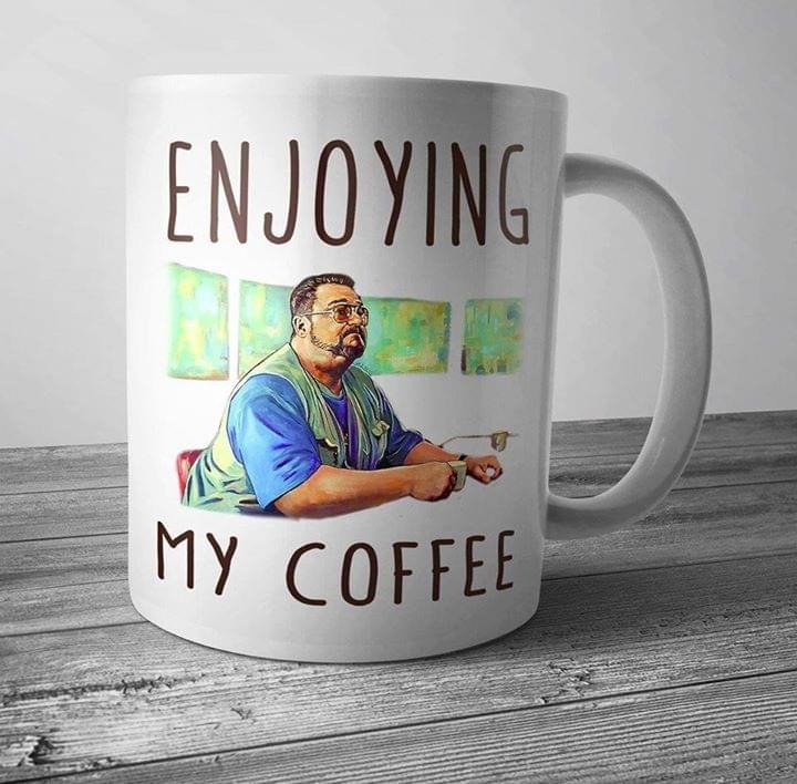 Big lebowski Engjoying my coffee mug