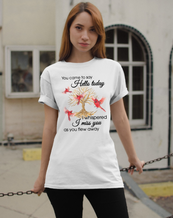 Bird You came to say hello today i whispered i miss you as you flew away shirt