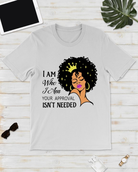 Black girl I am who i am your approval isn't needed shirt