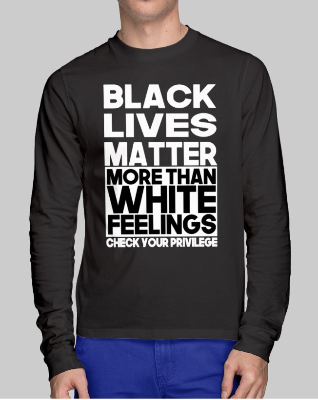 Black lives matter more than white feelings check your privilege shirt