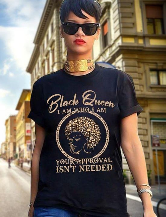 Black queen i am whi i am your approval isn't needed shirt