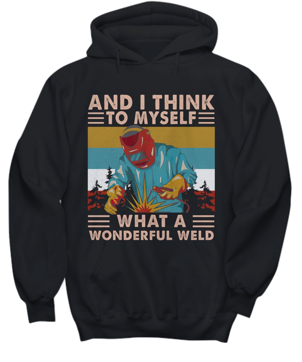 And I think to myself what a wonderful weld shirt