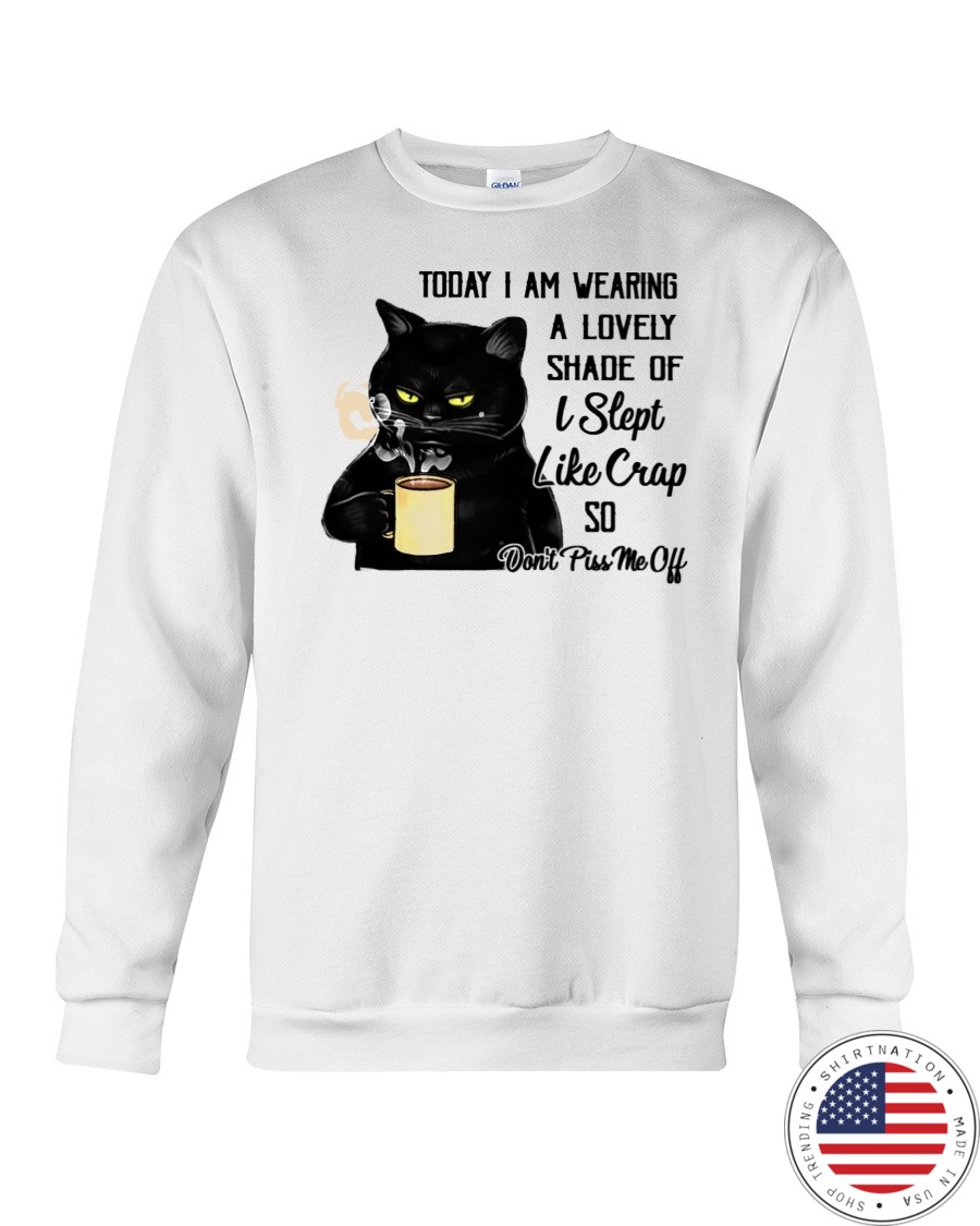 Cat Today I Am Wearing A Lovely Shade Of I Slept Like Crap Shirt5