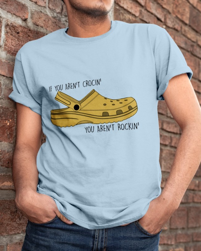 Crocs If you aren't crocin' you aren't rockin' shirt