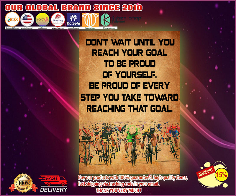 Cycling Don't wait until you reach your goal to be proud of yourself poster