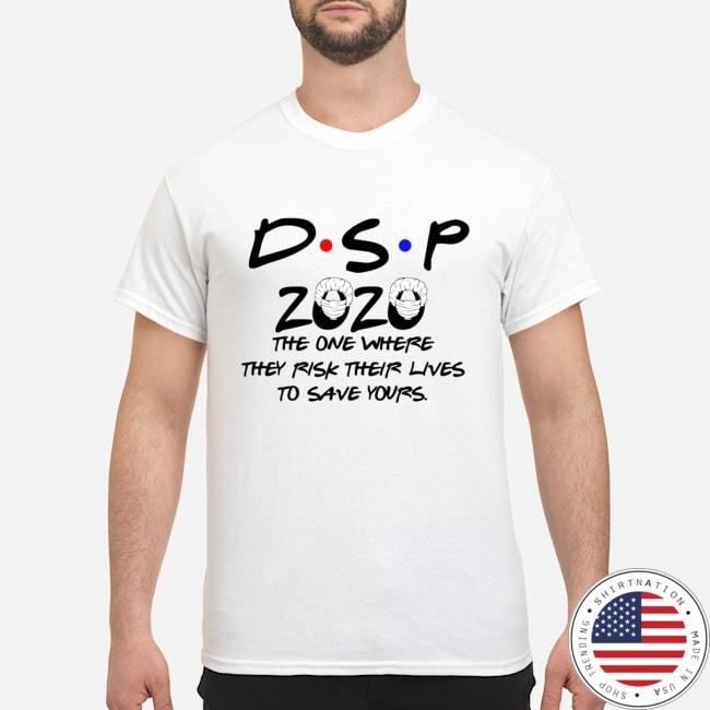 DSP 2020 the one where they risk their lives to save yours shirt