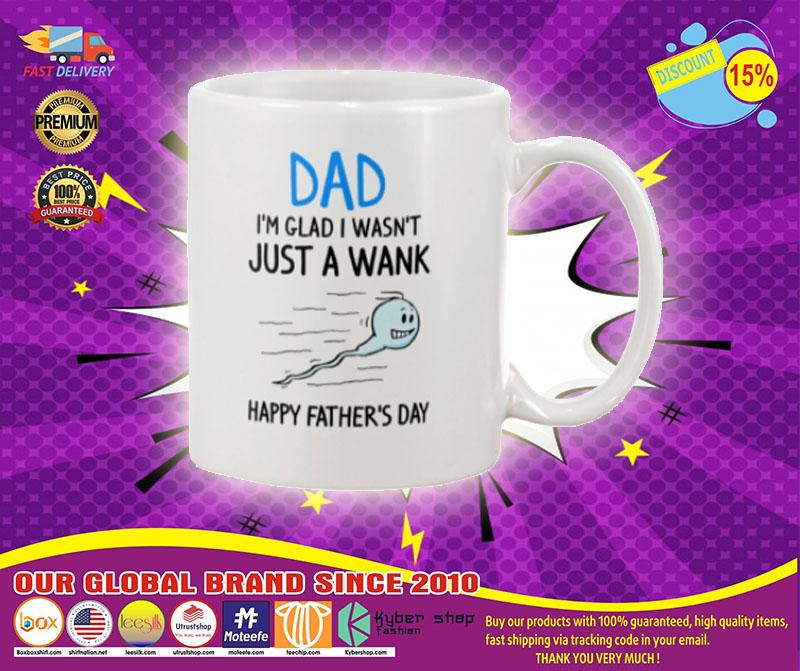Dad I'm glad I wasn't just a wank Happy father's day  mug