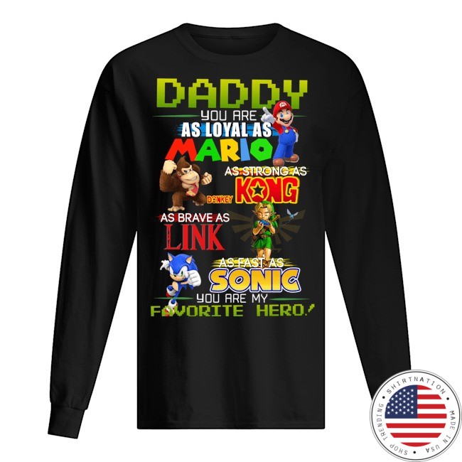 Daddy you are as loyal as mario as strong as Kong as Brave as King as fast as Sonic shirt 13
