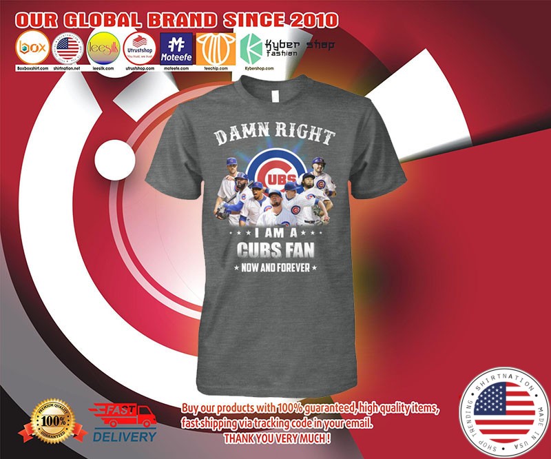 Damn right I am a Chicago Cubs fan now and forever shirt