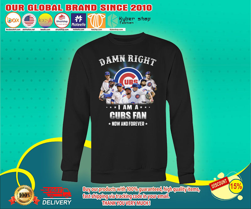 Damn right I am a Chicago Cubs fan now and forever shirt