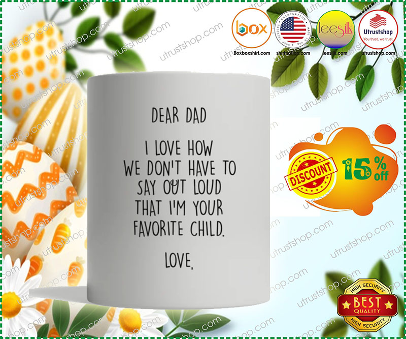 Dear dad I love how we don't have to say out loud that I'm your favorite child mug