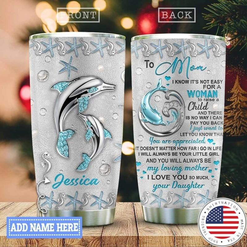 Dolphin to my Mom I know its not easy for a Woman to raise a child custom name tumbler