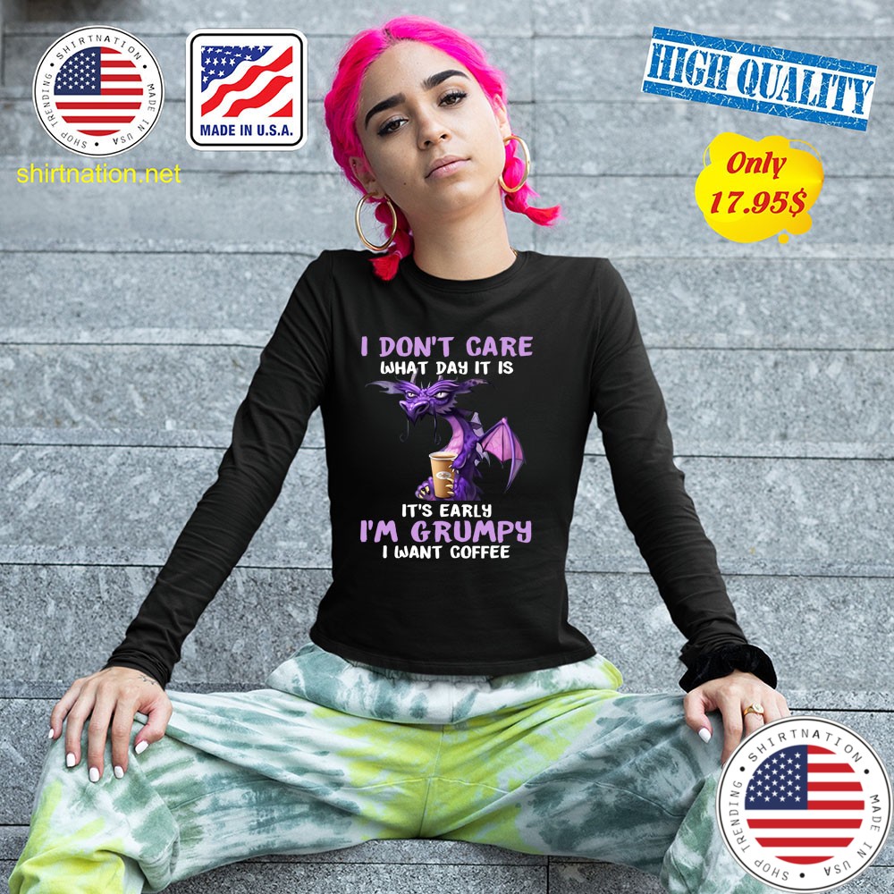 Dragon I dont care What day it is Its early Im Grumpy i want coffee Shirt 3 1