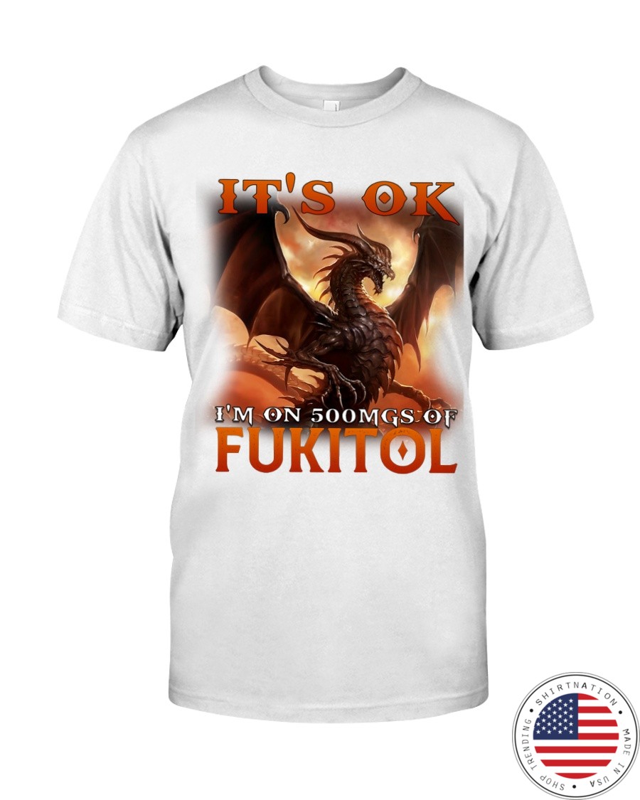 Dragon Its Ok Im On 500Mgs Of Fukitol Shirt as