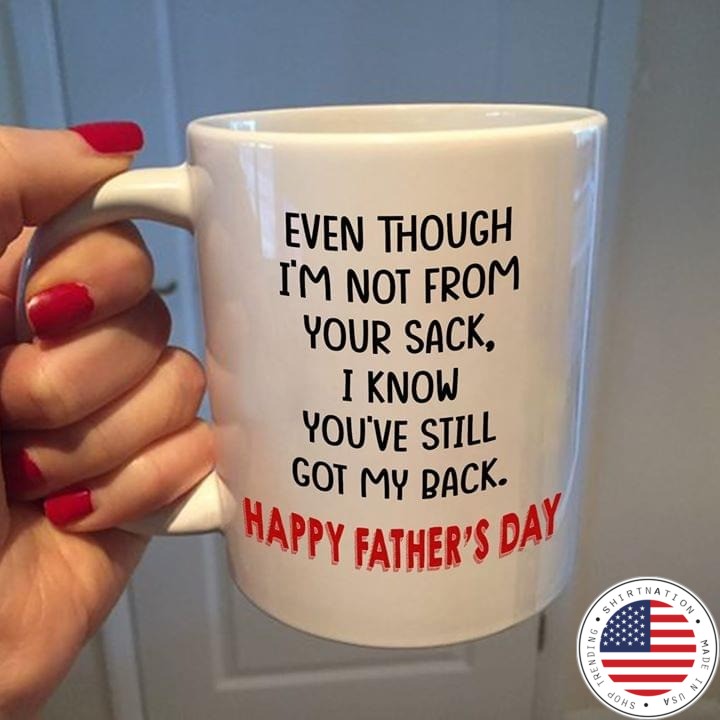Even though i'm not from your sack i know you're still got my back happy father's day mug
