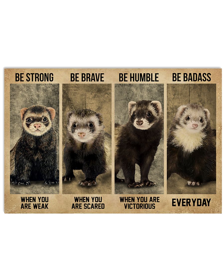Ferret be strong when you are weak be brave be human be badass poster