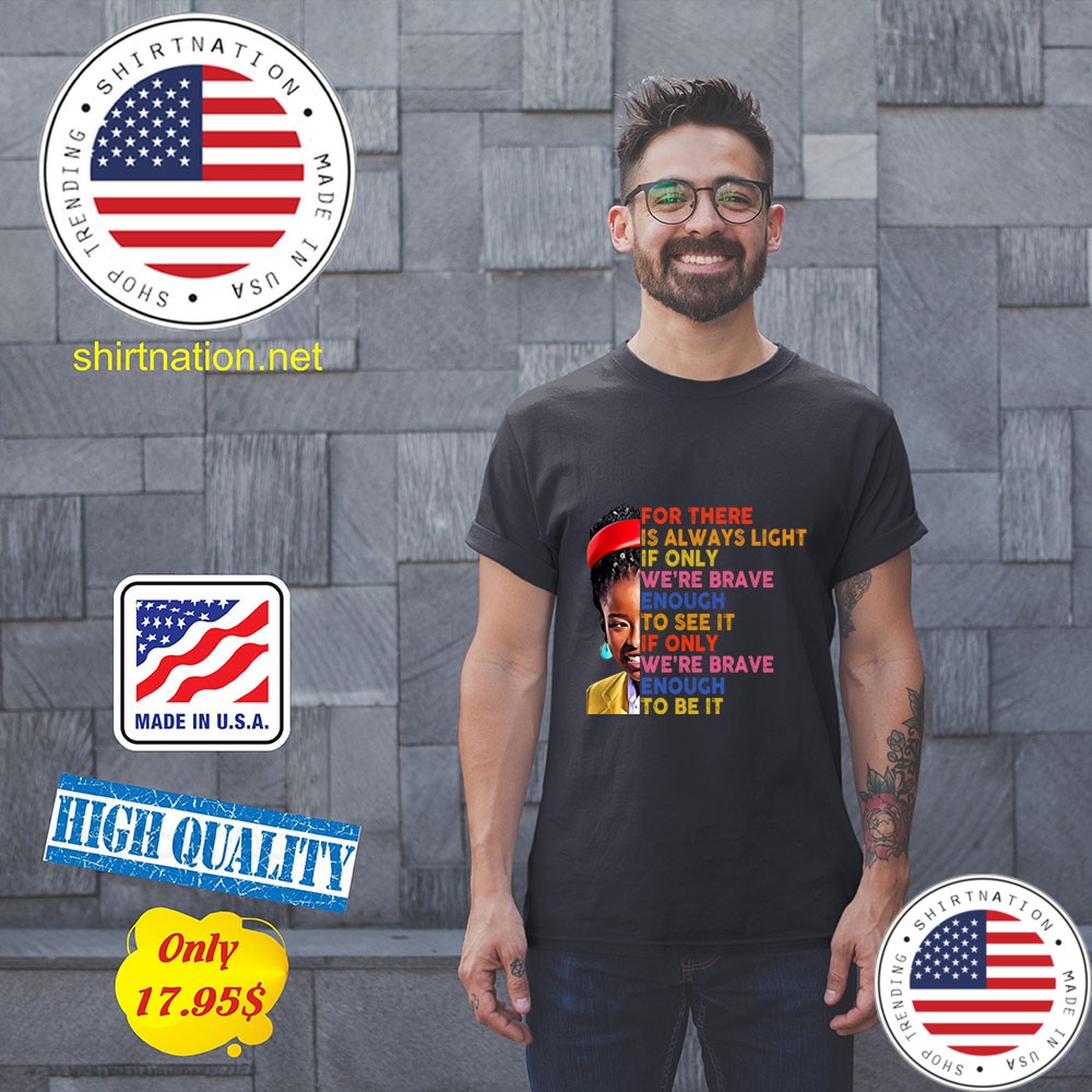 For there is always light if only were brave enough to see it of only were brave enough to be it Shirt1 2