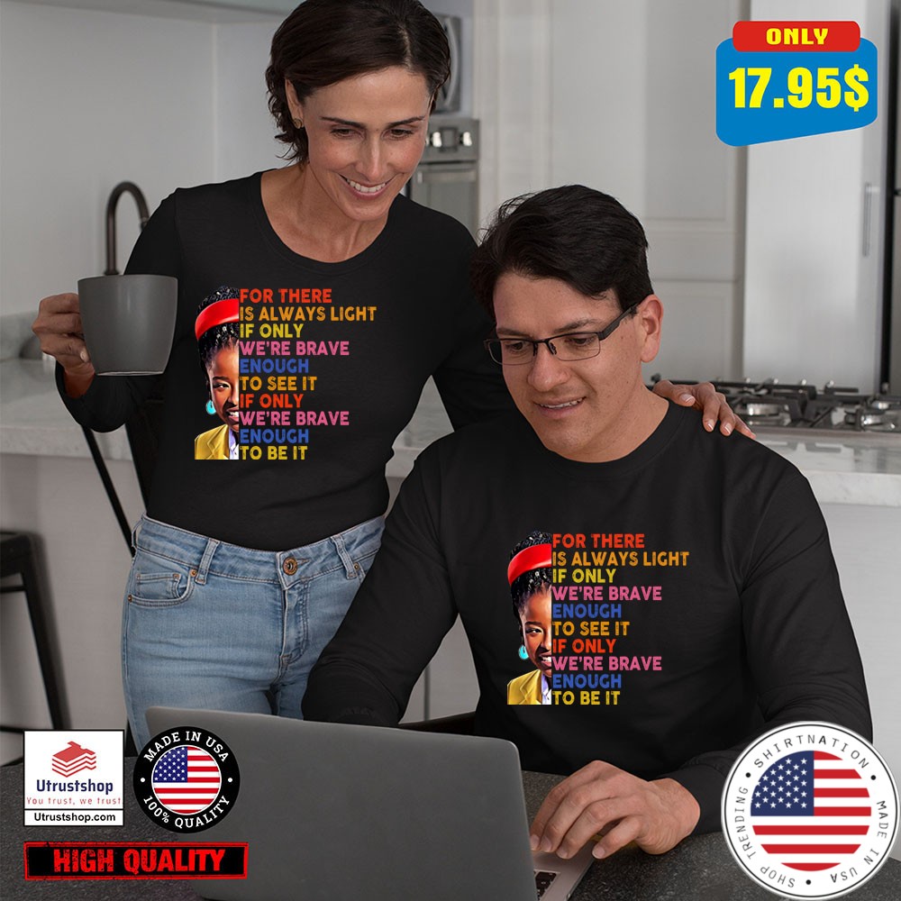 For there is always light if only were brave enough to see it of only were brave enough to be it Shirt5