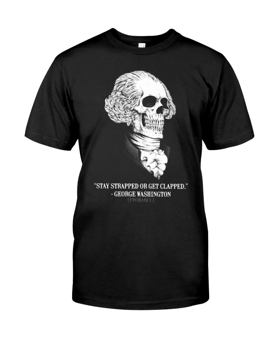 George Washington stay strapped or get clapped shirt