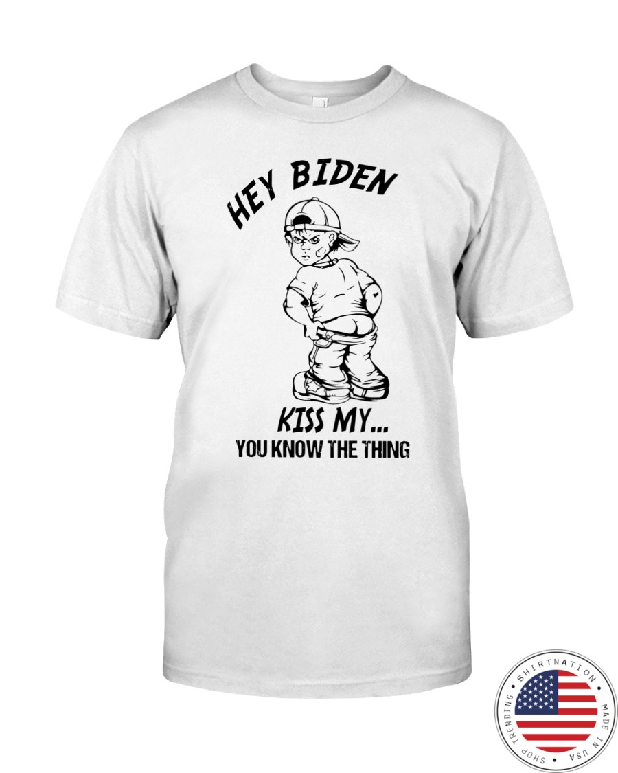 Hey biden kiss my you know the thing shirt as