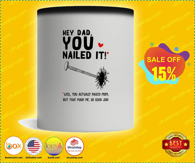 Hey dad you nailed it well you actually nailed mom but that made me so good job mug