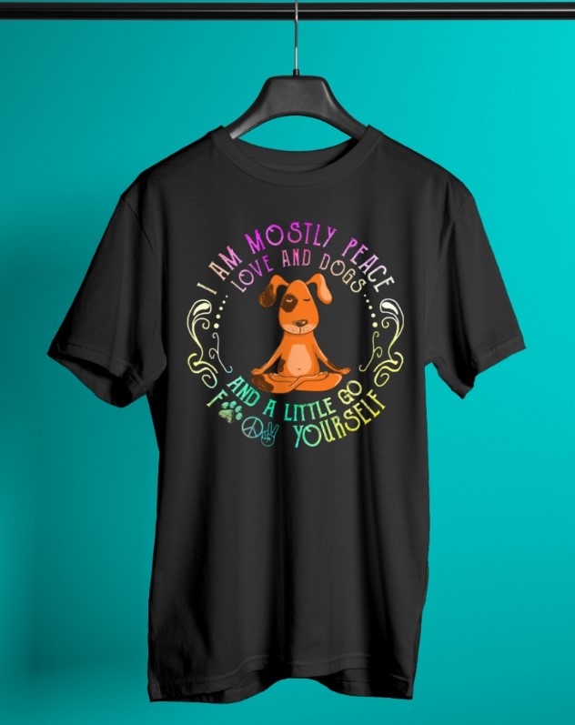 I am mostly peace love and dogs and a little go fuck yourself shirt
