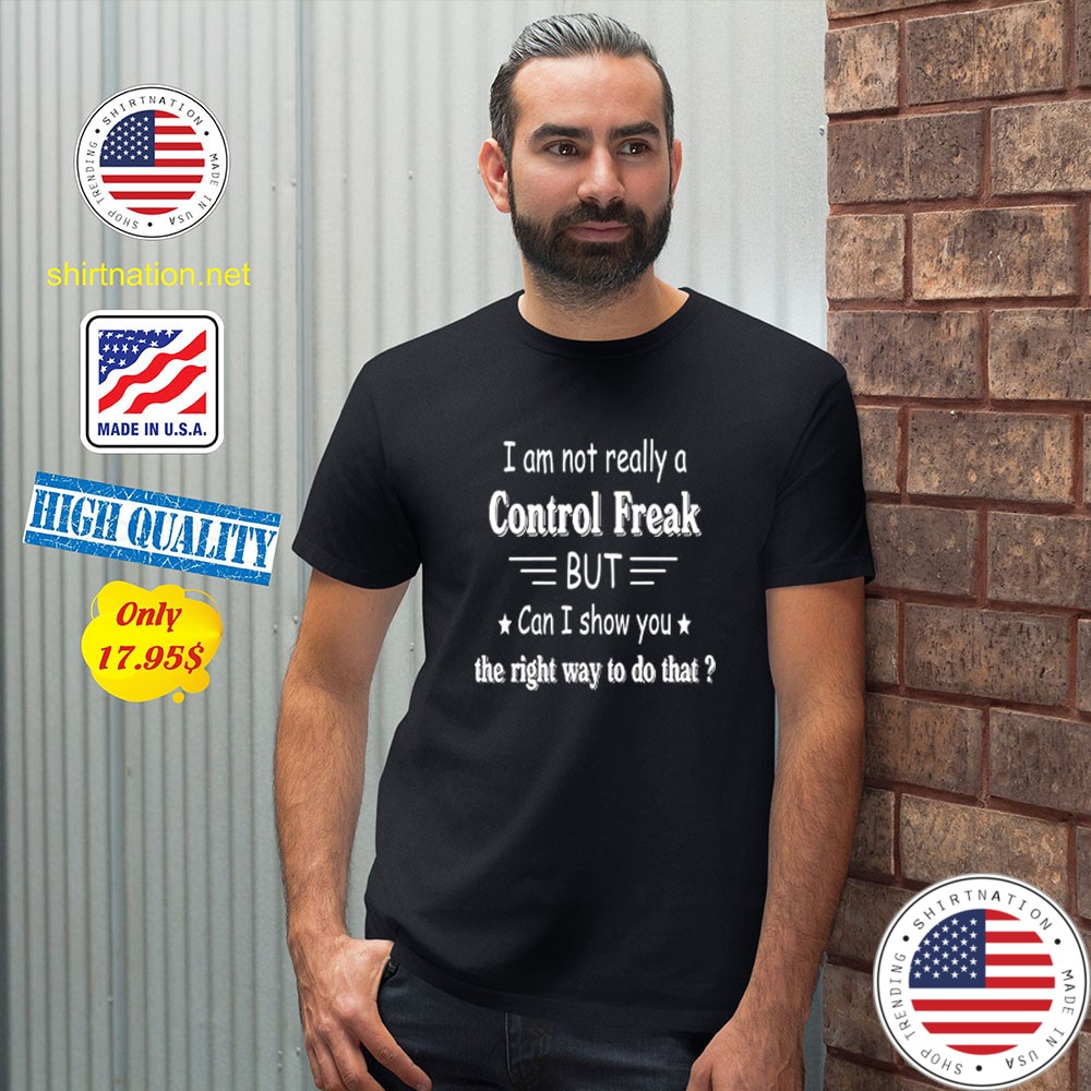 I am not really a control freak but can i show you the right way to do that Shirt3