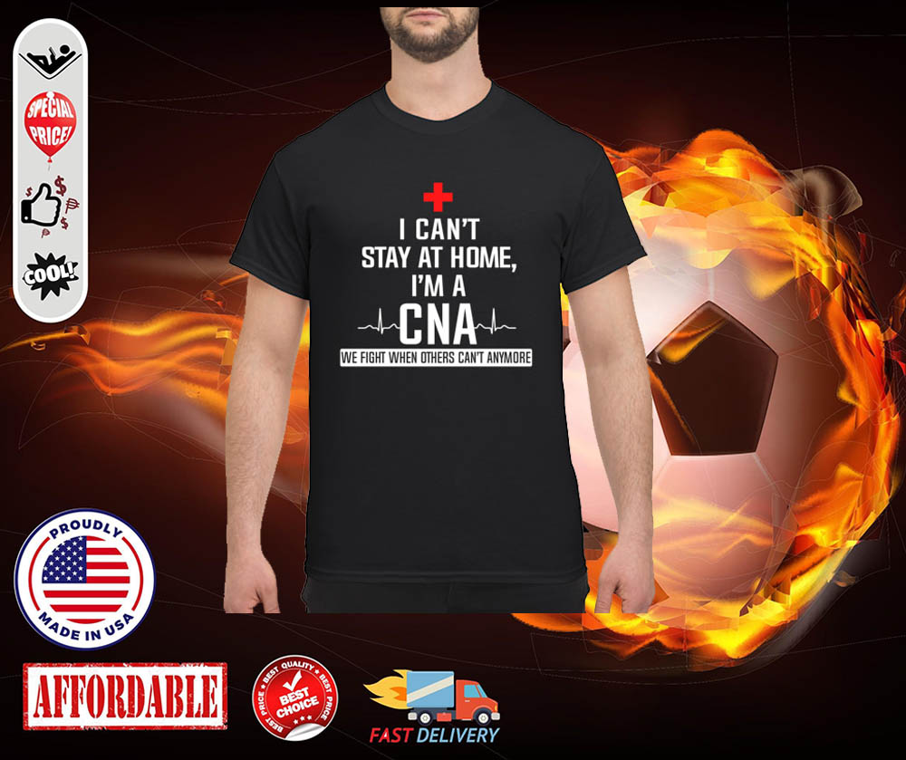 I cant stay at home im a CNA shirt