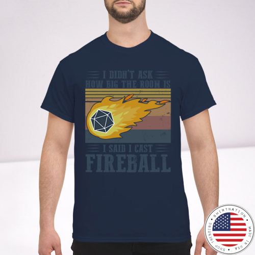 I didn't ask how big the room I said I cast fireball shirt