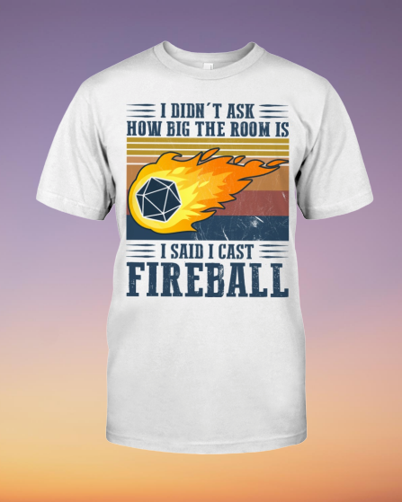 I didn't ask how big the room I said I cast fireball shirt