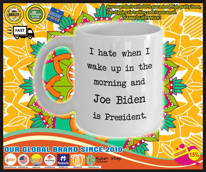 I hate when I wake up in the morning and Joe Biden is president mug