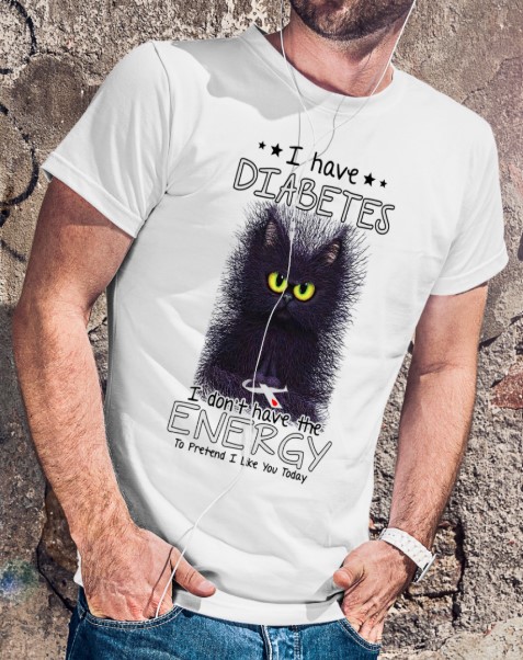 I have diabetes I don't have the energy to pretend I like you today shirt