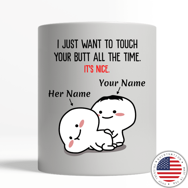 I just want to touch your butt all the time custom personalised name mug