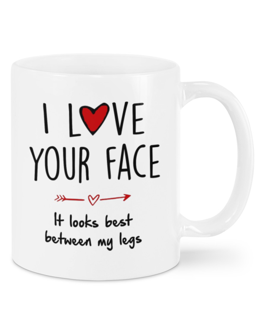 I love your face It looks best between my legs mug
