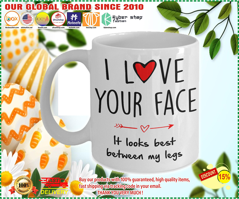 I love your face It looks best between my legs mug