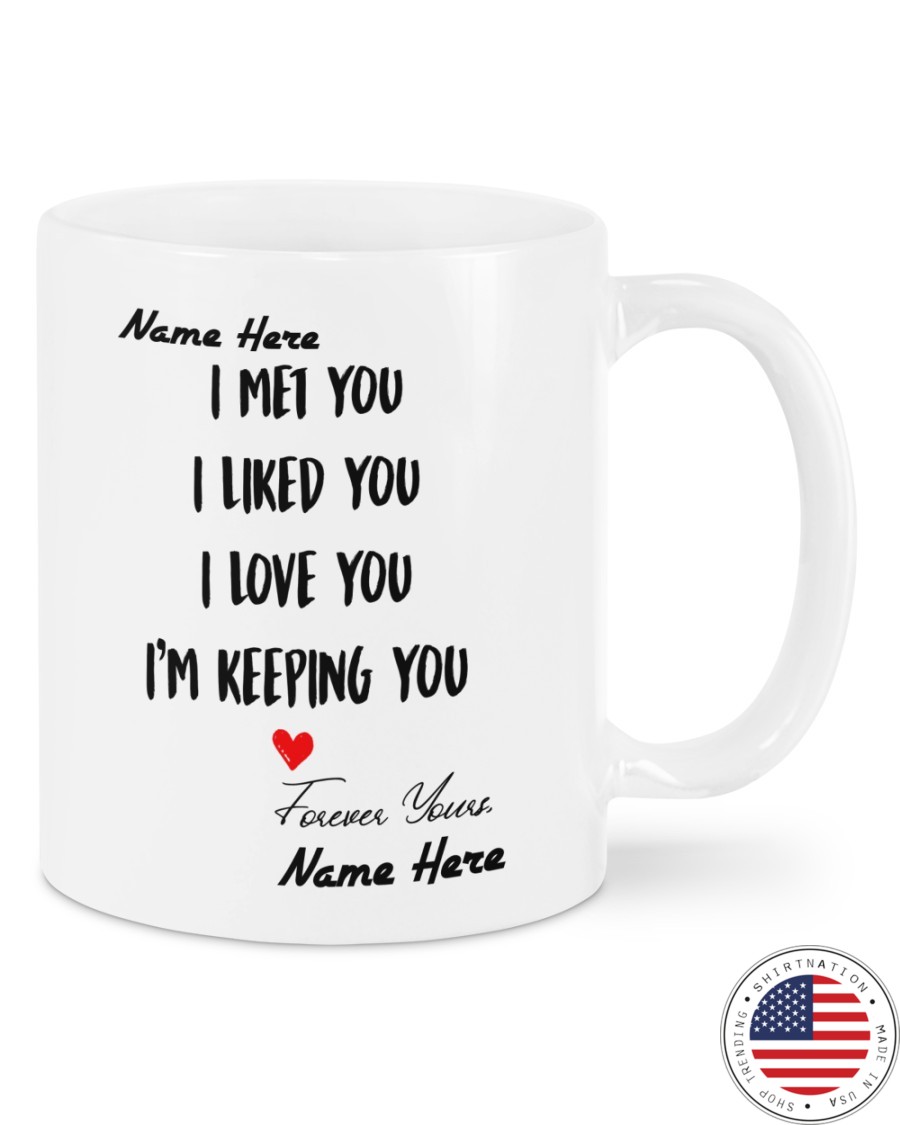 I met you I liked you I love you Im keeping you custom name mug 4