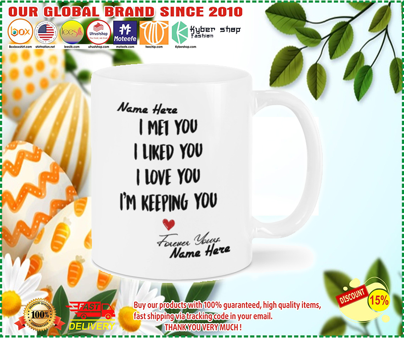 I met you I liked you I love you I'm keeping you forever yours custom name mug