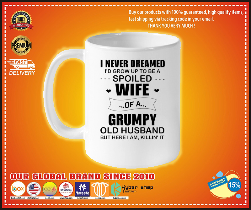 I never dreamed i'd grow up to be a spoiled wife of a grumpy mug