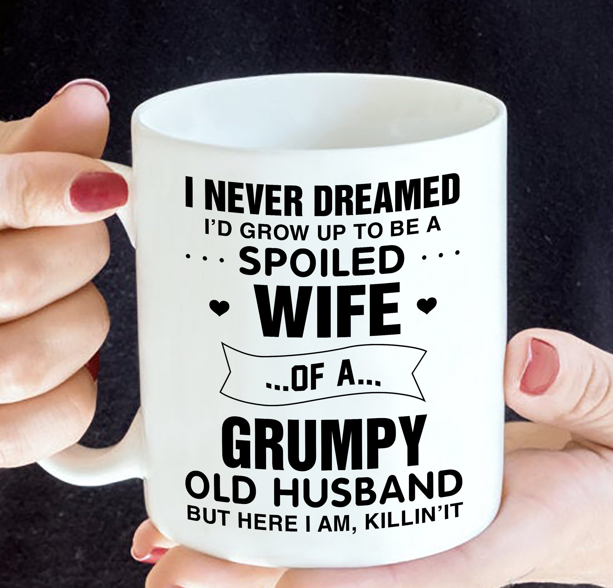I never dreamed i'd grow up to be a spoiled wife of a grumpy mug